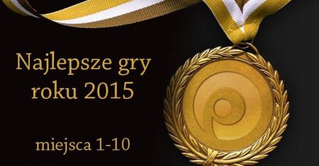 30 najlepszych gier 2015 roku według redakcji Polygamii - miejsca 10-1