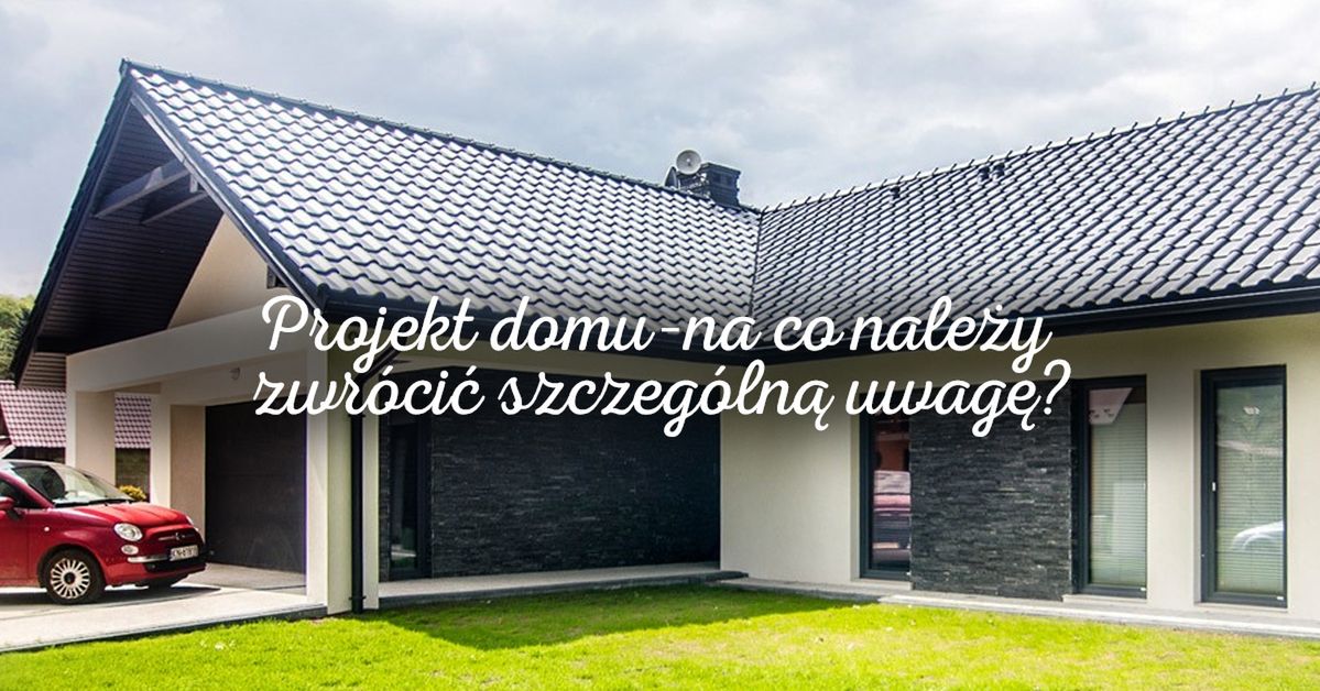 Projekt domu – na co należy zwrócić szczególną uwagę?