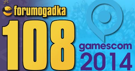 Forumogadka #108 Ta o Gamescomie 2014