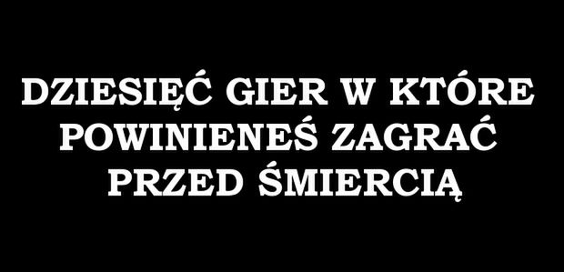 Wyzwanie wideoblogera: 10 gier, w które powinieneś zagrać przed śmiercią