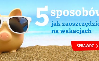 5 sposobów oszczędzania na wakacjach