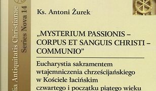 MYSTERIUM PASSIONIS - CORPUS ET SANGUIS CHRISTI - COMMUNIO. Eucharystia sakramentem wtajemniczenia chrześcijańskiego w Kościele łacińskim czwartego i początku piątego wieku