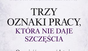 Trzy oznaki pracy, która nie daje szczęścia. Opowieść o przywództwie