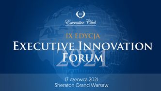 17 czerwca w hotelu Sheraton Grand Warsaw odbędzie się IX edycja „Executive Innovation Forum”