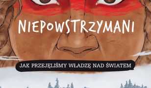 Niepowstrzymani. Jak przejęliśmy władzę nad światem