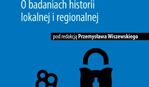 Bliska historia. O badaniach historii lokalnej i regionalnej