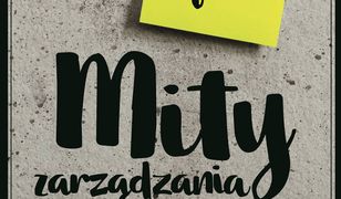 Mity zarządzania. Czego nie rozumieją szefowie?