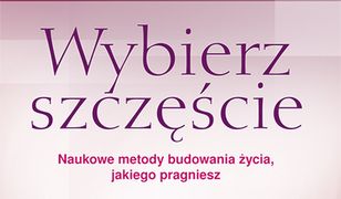 Wybierz szczęście. Naukowe metody budowania życia, jakiego pragniesz