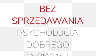 Sprzedaż bez sprzedawania. Psychologia dobrego wpływu na klienta