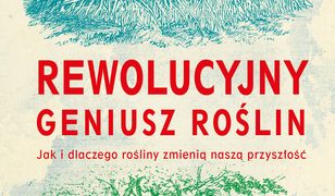Rewolucyjny geniusz roślin. Jak i dlaczego rośliny zmienią naszą przyszłość