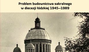 Zgody nie wyrażono. Problem budownictwa sakralnego w diecezji łódzkiej 1945–1989