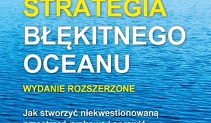 Strategia błękitnego oceanu. Wydanie rozszerzone. Jak stworzyć niekwestionowaną przestrzeń rynkową i sprawić, by konkurencja stała się nieistotna