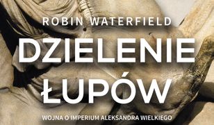 Dzielenie łupów. Wojna o imperium Aleksandra Wielkiego