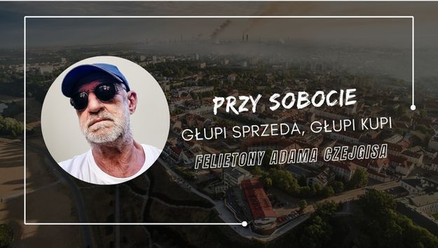 Felietony Adama Czejgisa - Przy sobocie - Głupi sprzeda, głupi kupi