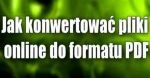 Jak konwertować online pliki do formatu PDF
