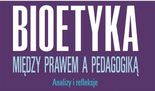 BIOETYKA. Między prawe, a pedagogiką. Analizy i refleksje