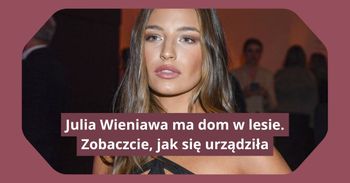 Julia Wieniawa ma dom w lesie. Zobaczcie, jak się urządziła
