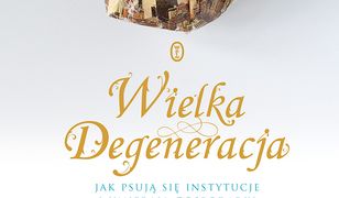 Wielka Degeneracja. Jak psują się instytucje i umierają gospodarki