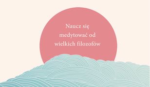 Zachwyć się! Naucz się medytować od wielkich filozofów