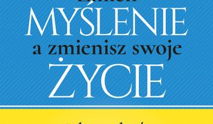 Zmień myślenie a zmienisz swoje życie. Jak uwolnić swój potencjał i osiągnąć sukces