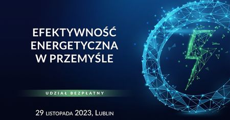 Efektywność energetyczna — top temat dla zakładów produkcyjnych. Konferencja Techniczna w Lublinie