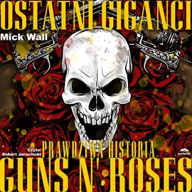 Mick Wall „Guns N’ Roses. Ostatni giganci z rockowej dżungli”