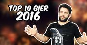 Top 10 moich i Waszych gier 2016 roku!