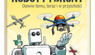 Roboty i drony – dawno temu, teraz i w przyszłości