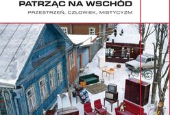 Książka "Patrząc na Wschód" - rozmowy o tym, co jest "po prawej stronie mapy"