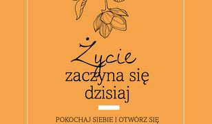 Życie zaczyna się dzisiaj. Pokochaj siebie i otwórz się na to, co przynosi los