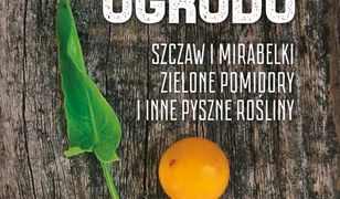 Skarby ogrodu. Szczaw, mirabelki, zielone pomidory i inne pyszne rośliny