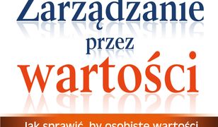 Zarządzanie przez wartości. Jak sprawić, by osobiste wartości pomagały osiągać nadzwyczajne wyniki