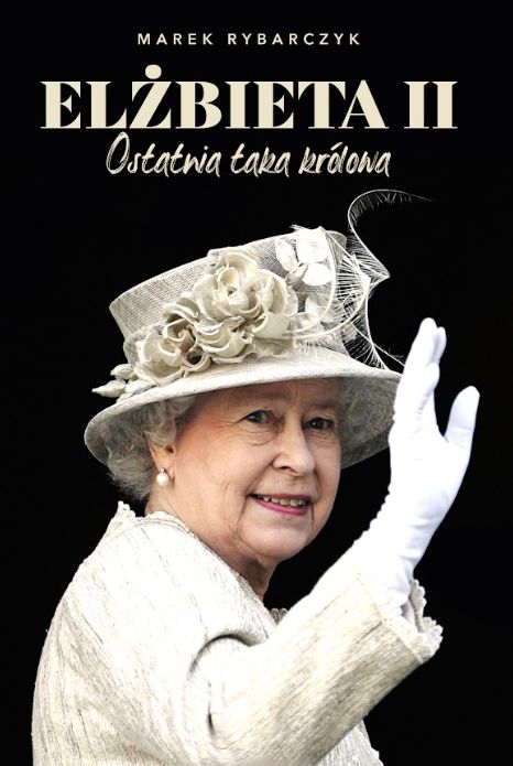 "Elżbieta II. Ostatnia taka królowa" Marek Rybarczyk