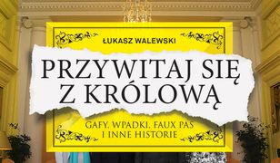 Przywitaj się z królową. Gafy, wpadki, faux pas i inne historie