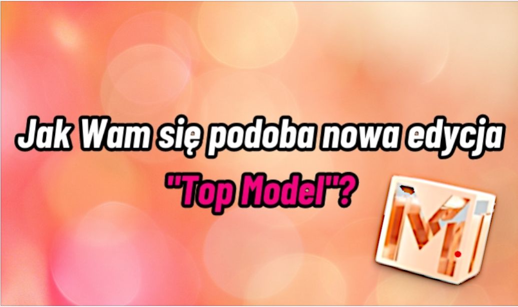 Jak Wam się podoba nowa edycja "Top Model"