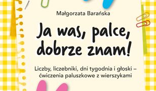 Ja was, palce, dobrze znam!. Liczby, liczebniki, dni tygodnia i głoski ‒ ćwiczenia paluszkowe z wierszykami