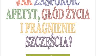 Jak zaspokoić apetyt, głód życia i pragnienie szczęścia?. Metoda Chopry na trwałą utratę wagi, świetne samopoczucie i lekkość duszy