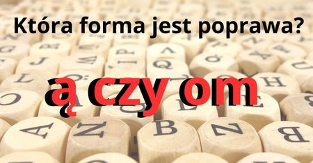 Quiz ortograficzny. "Ą" czy "om"? Która forma jest poprawna?