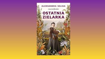 "Ostatnia Zielarka". Najnowsza książka Aleksandry Seligi