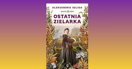 "Ostatnia Zielarka". Najnowsza książka Aleksandry Seligi