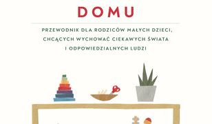 Montessori w twoim domu. Przewodnik dla rodziców, którzy chcą wychować swoje dzieci na ludzi odpowiedzialnych i ciekawych świata