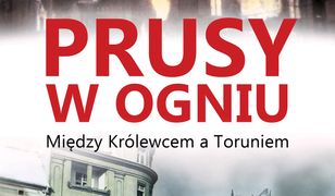 Prusy w ogniu. Między Królewcem a Toruniem