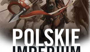 Polskie imperium. Wszystkie kraje podbite przez Rzeczpospolitą