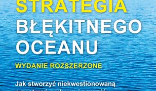 Strategia błękitnego oceanu. Wydanie rozszerzone. Jak stworzyć niekwestionowaną przestrzeń rynkową i sprawić, by konkurencja stała się nieistotna