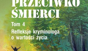 Życie przeciwko śmierci. Refleksje kryminologa o wartości życia. Tom 4