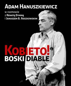 "Kobieto! Boski diable" - rozmowy z Adamem Hanuszkiewiczem