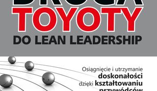 Droga TOYOTY do Lean Leadership. Osiągniecie i utrzymanie doskonałości dzięki kształtowaniu przywódców