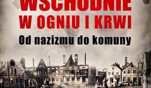 Prusy Wschodnie w ogniu i krwi. Od nazizmu do komuny