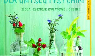 Naturalne terapie dla umysłu i psychiki. Zioła, esencje kwiatowe i olejki. Poradnik zdrowie