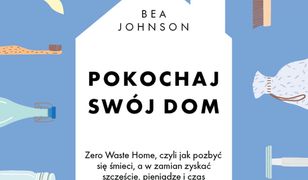 Pokochaj swój dom. Zero Waste Home, czyli jak pozbyć się śmieci, a w zamian zyskać szczęście, pieniądze i czas